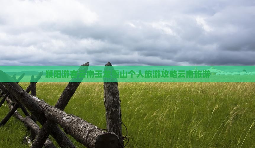 濮阳游客云南玉龙雪山个人旅游攻略云南旅游