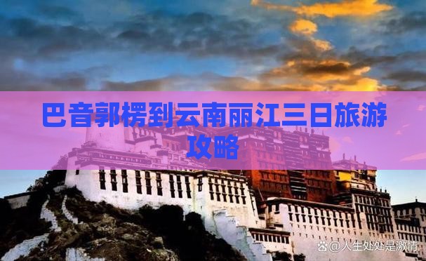 巴音郭楞到云南丽江三日旅游攻略