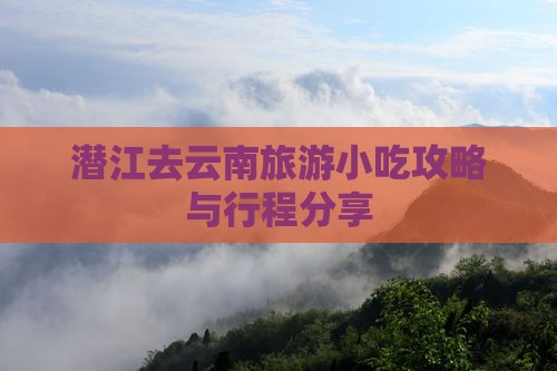 潜江去云南旅游小吃攻略与行程分享