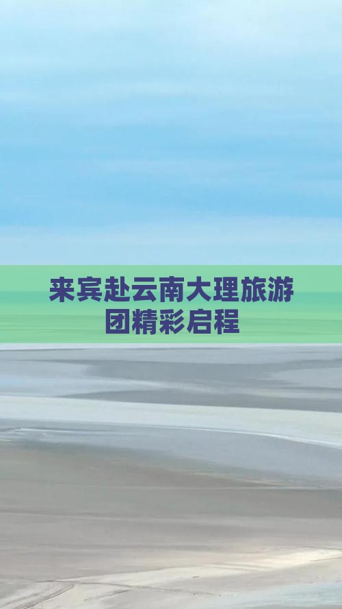 来宾赴云南大理旅游团精彩启程