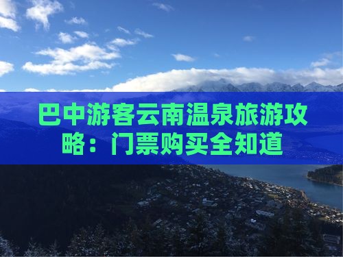 巴中游客云南温泉旅游攻略：门票购买全知道