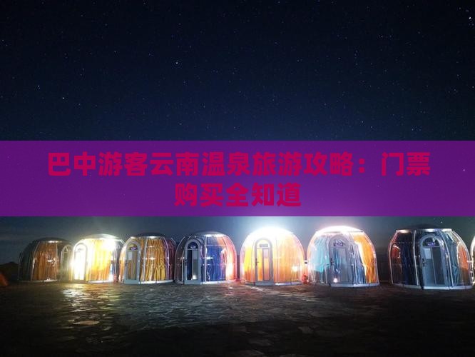巴中游客云南温泉旅游攻略：门票购买全知道
