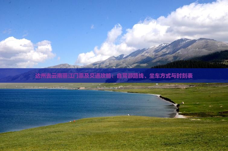 达州去云南丽江门票及交通攻略：自驾游路线、坐车方式与时刻表