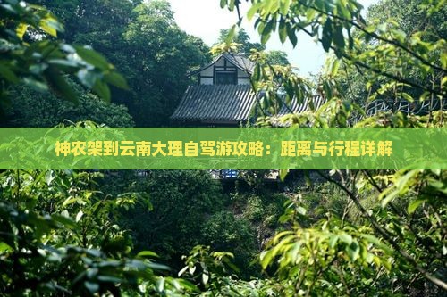 神农架到云南大理自驾游攻略：距离与行程详解