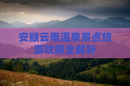 安顺云南温泉景点旅游攻略全解析