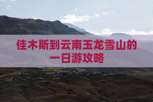 佳木斯到云南玉龙雪山的一日游攻略