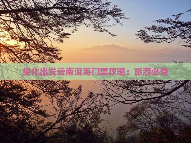 绥化出发云南洱海门票攻略：旅游必备
