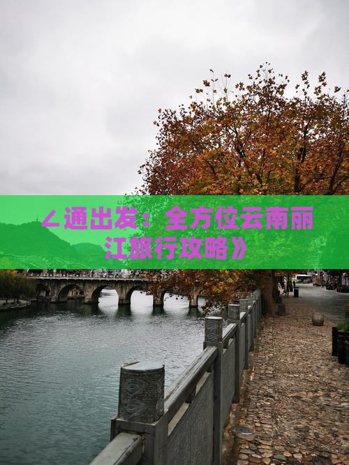 ∠通出发：全方位云南丽江旅行攻略》