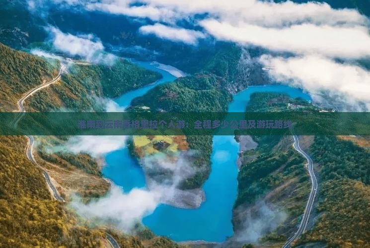 淮南到云南香格里拉个人游：全程多少公里及游玩路线