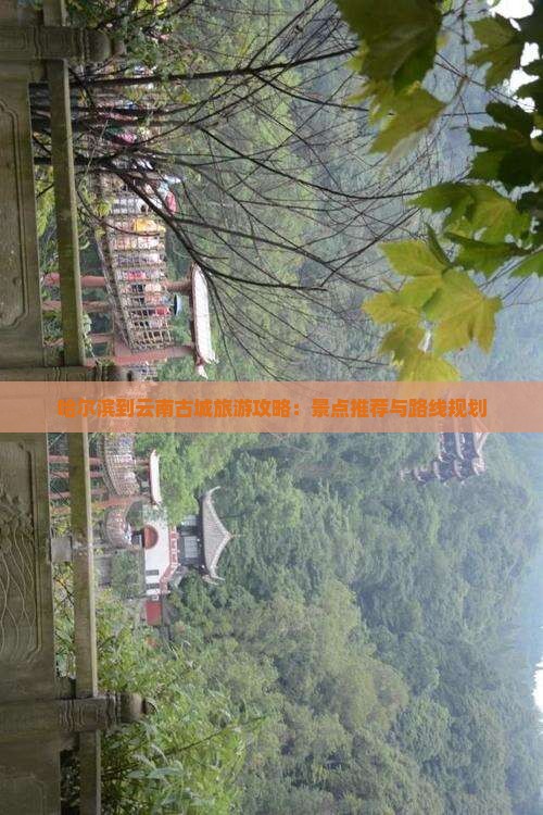 哈尔滨到云南古城旅游攻略：景点推荐与路线规划