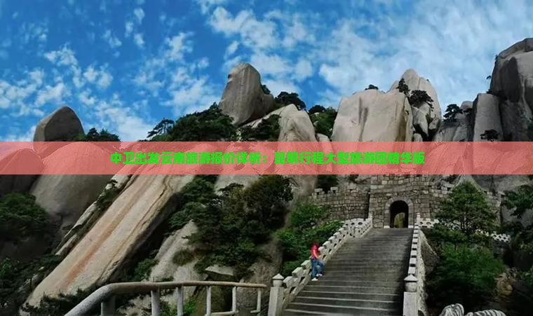 中卫出发云南旅游报价详析：昆明行程大型旅游团精华版