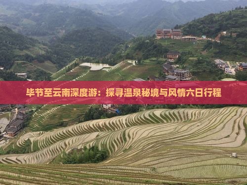 毕节至云南深度游：探寻温泉秘境与风情六日行程
