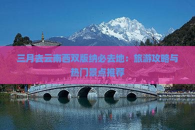 三月去云南西双版纳必去地：旅游攻略与热门景点推荐