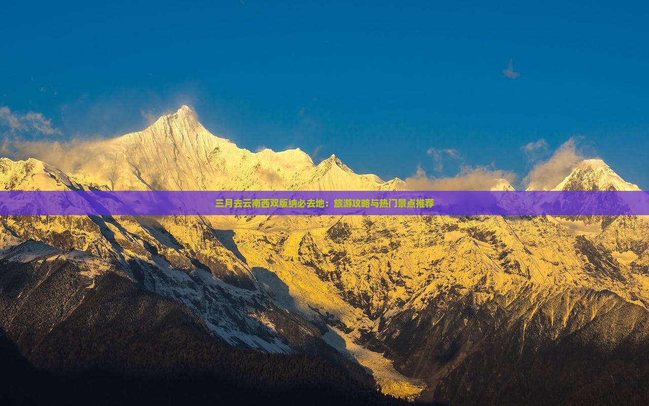 三月去云南西双版纳必去地：旅游攻略与热门景点推荐