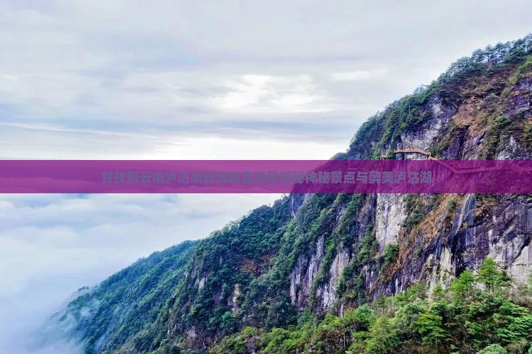甘孜到云南泸沽湖旅游精品路犀探秘神秘景点与醉美泸沽湖