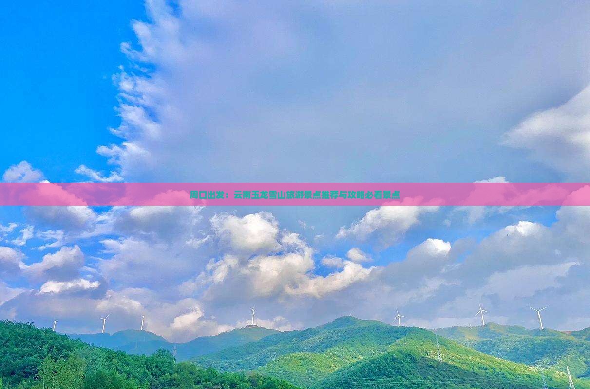 周口出发：云南玉龙雪山旅游景点推荐与攻略必看景点