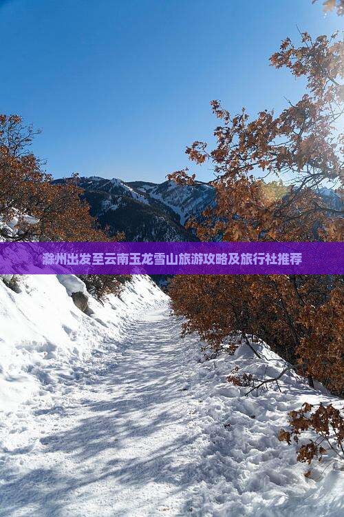 滁州出发至云南玉龙雪山旅游攻略及旅行社推荐