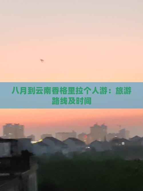 八月到云南香格里拉个人游：旅游路线及时间