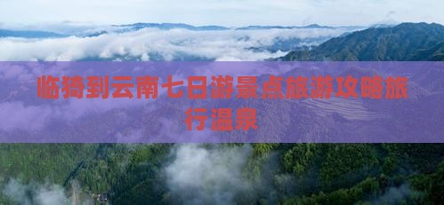临猗到云南七日游景点旅游攻略旅行温泉