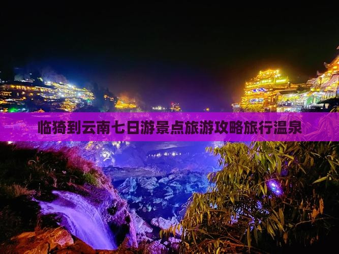 临猗到云南七日游景点旅游攻略旅行温泉