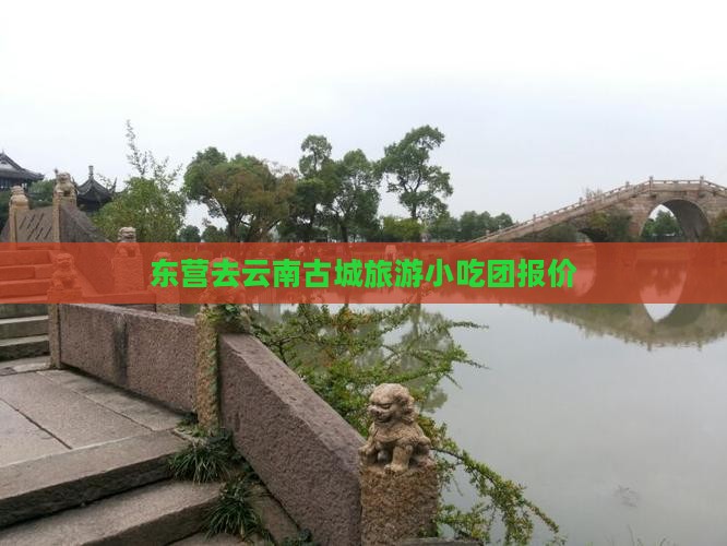 东营去云南古城旅游小吃团报价