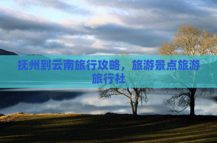 抚州到云南古城旅行社