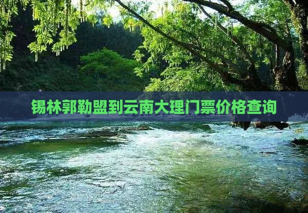 锡林郭勒盟到云南大理门票