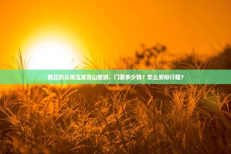商丘到云南玉龙雪山门票