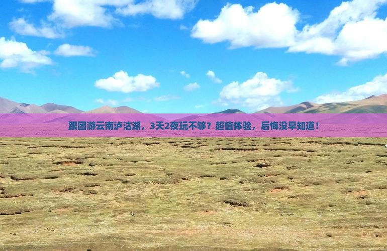 丽江去云南泸沽湖大型旅游团