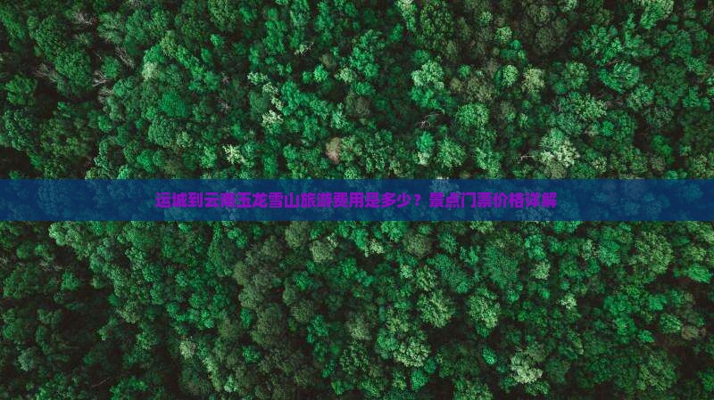 运城到云南玉龙雪山门票