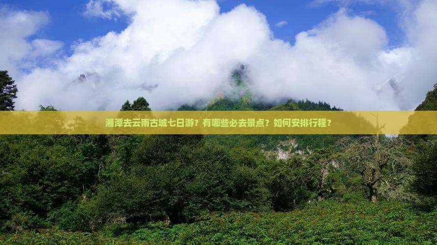 湘潭去云南古城七日游