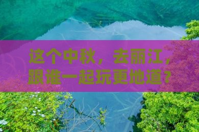 中秋节去云南丽江旅行社