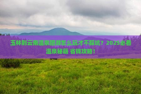 玉林到云南温泉团体旅游