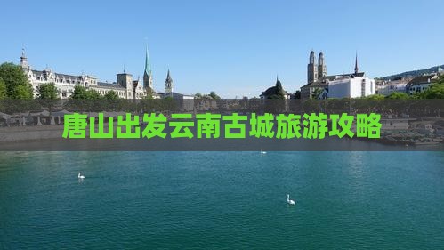唐山去云南古城旅游