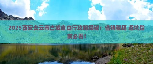 西安去云南古城自由行