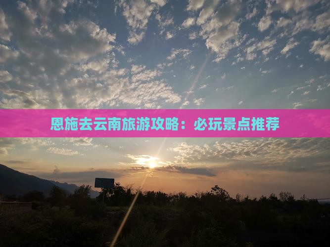 恩施去云南哪里玩