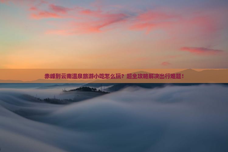 赤峰到云南温泉旅游小吃