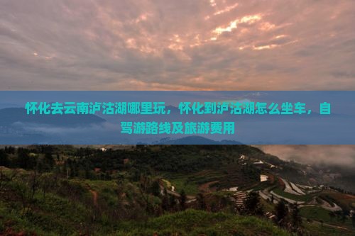 怀化去云南泸沽湖哪里玩
