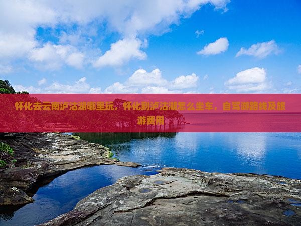怀化去云南泸沽湖哪里玩