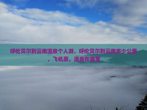 呼伦贝尔到云南温泉个人游