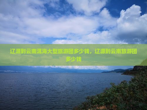 辽源到云南洱海大型旅游团