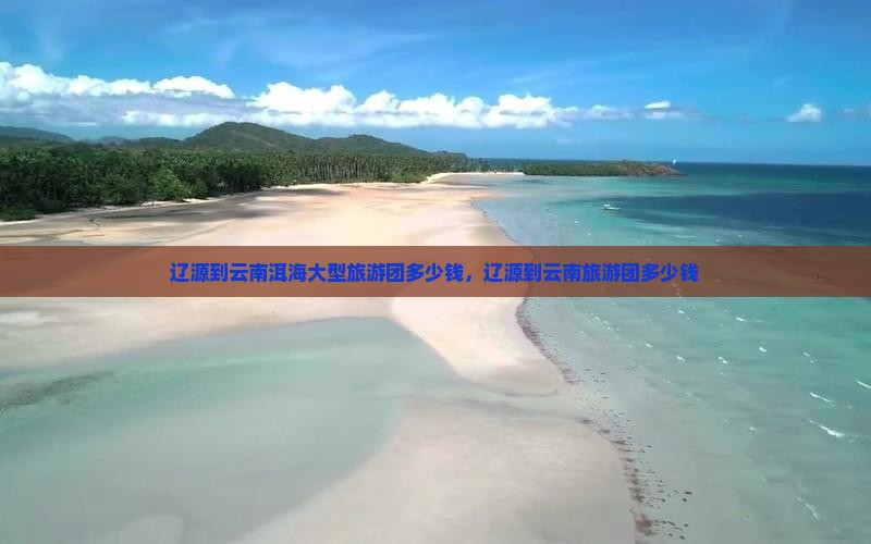 辽源到云南洱海大型旅游团