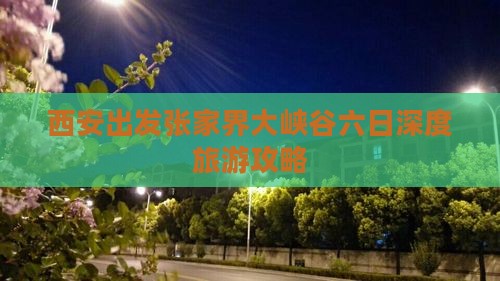 西安出发张家界大峡谷六日深度旅游攻略