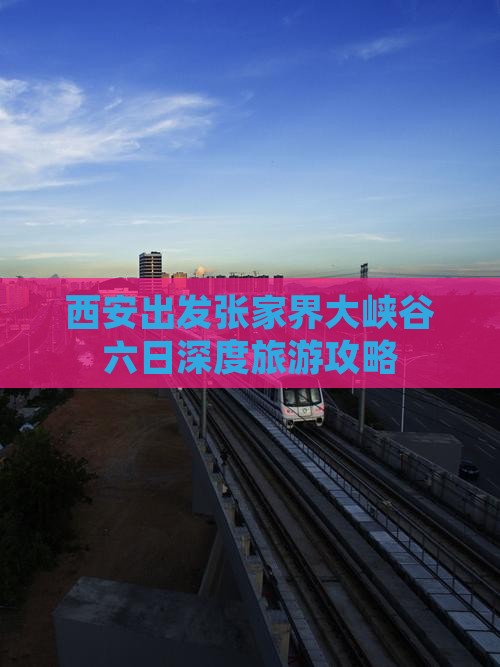 西安出发张家界大峡谷六日深度旅游攻略