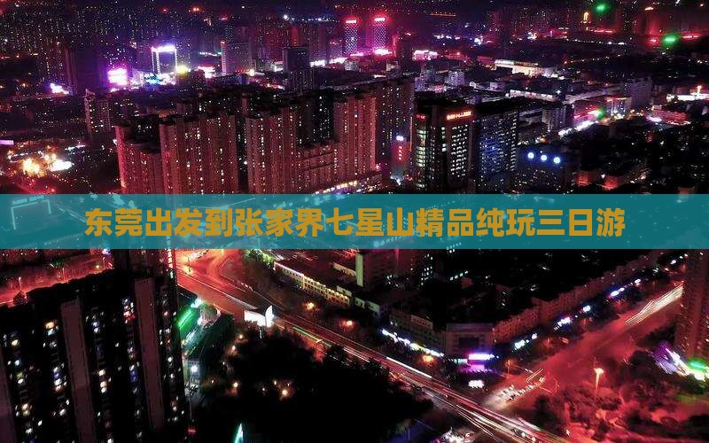 东莞出发到张家界七星山精品纯玩三日游