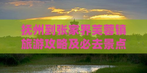 抚州到张家界芙蓉镇旅游攻略及必去景点推荐