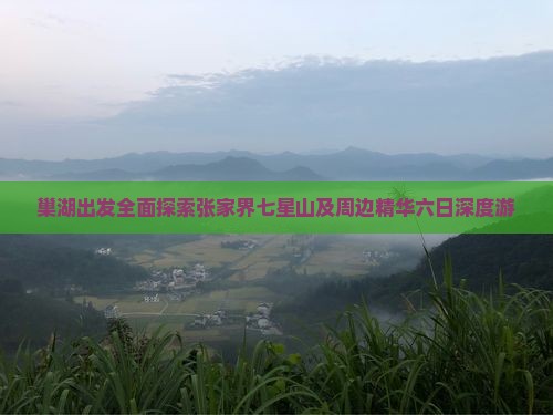 巢湖出发全面探索张家界七星山及周边精华六日深度游