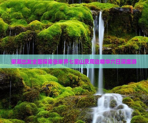 巢湖出发全面探索张家界七星山及周边精华六日深度游