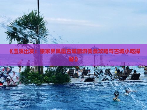 《玉溪出发：张家界凤凰古城旅游美食攻略与古城小吃探秘》