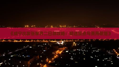 《咸宁出发张家界二日游攻略：精选景点与费用明细》